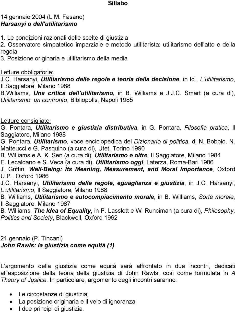 Harsanyi, Utilitarismo delle regole e teoria della decisione, in Id., L utilitarismo, Il Saggiatore, Milano 1988 B.Williams, Una critica dell utilitarismo, in B. Williams e J.J.C.