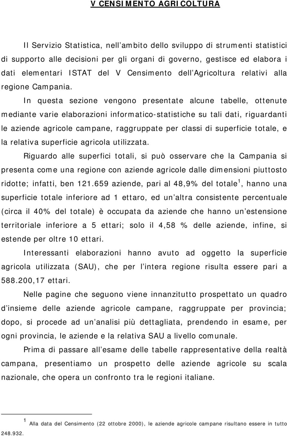 In questa sezione vengono presentate alcune tabelle, ottenute mediante varie elaborazioni informatico-statistiche su tali dati, riguardanti le aziende agricole campane, raggruppate per classi di