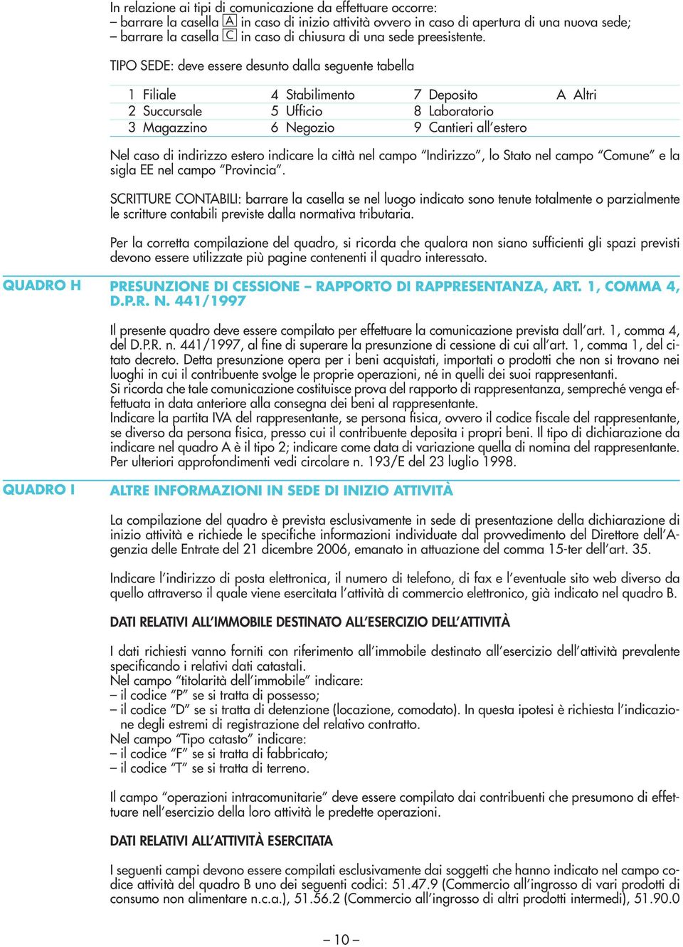 TIPO SEDE: deve essere desunto dalla seguente tabella 1 Filiale 4 Stabilimento 7 Deposito A Altri 2 Succursale 5 Ufficio 8 Laboratorio 3 Magazzino 6 Negozio 9 Cantieri all estero Nel caso di