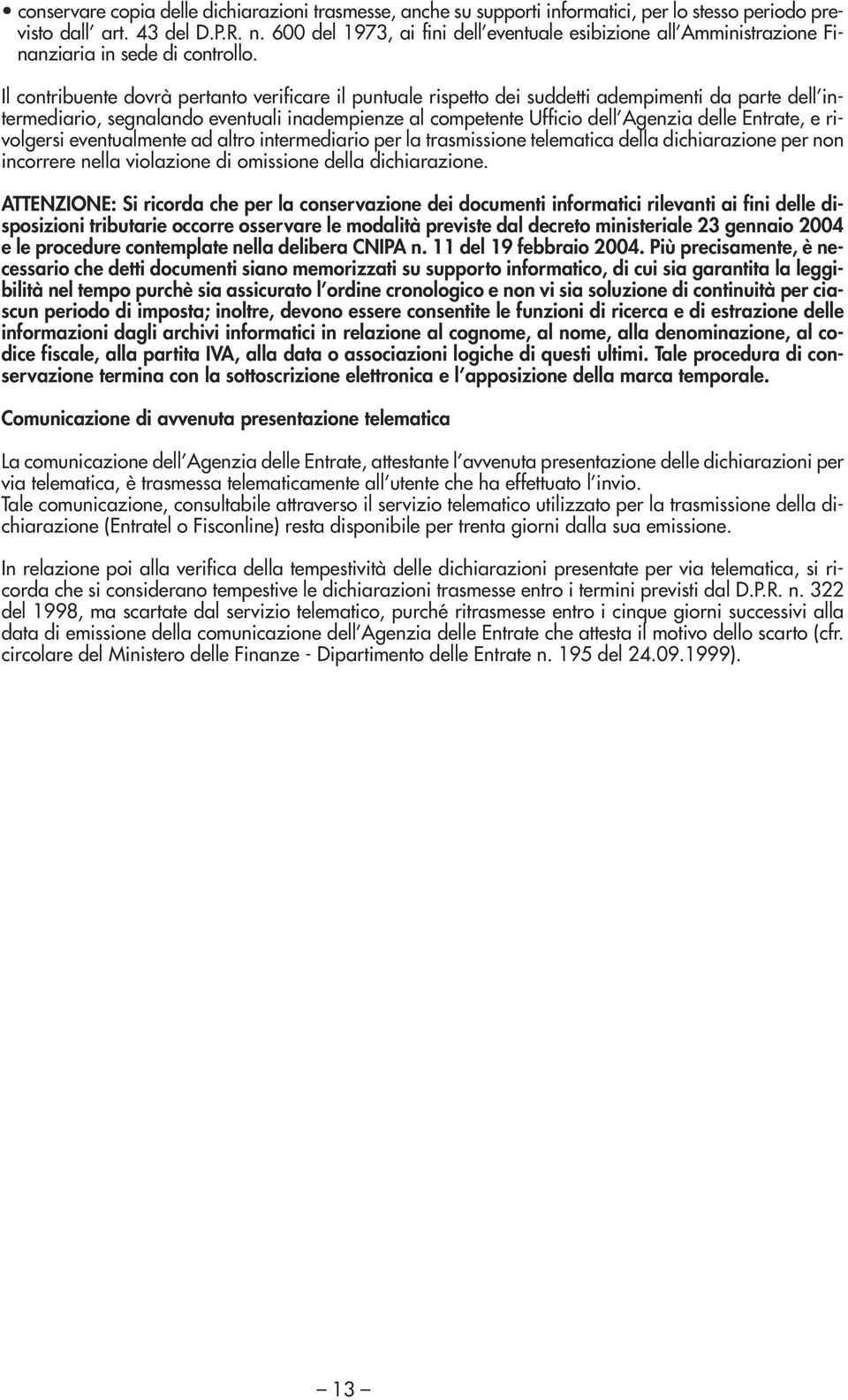 Il contribuente dovrà pertanto verificare il puntuale rispetto dei suddetti adempimenti da parte dell intermediario, segnalando eventuali inadempienze al competente Ufficio dell Agenzia delle