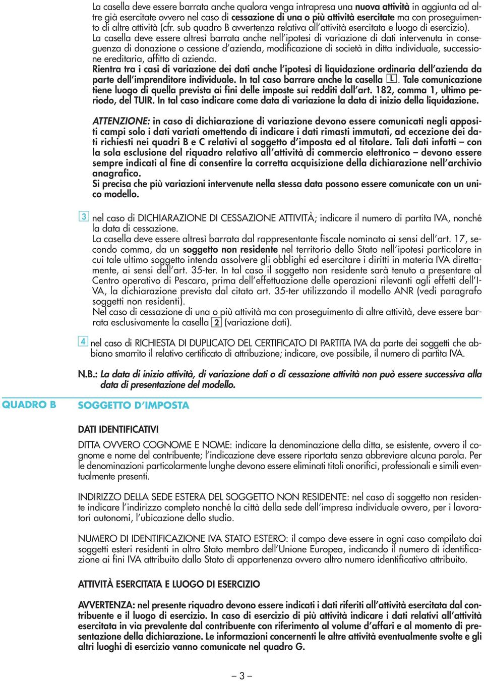 La casella deve essere altresì barrata anche nell ipotesi di variazione di dati intervenuta in conseguenza di donazione o cessione d azienda, modificazione di società in ditta individuale,