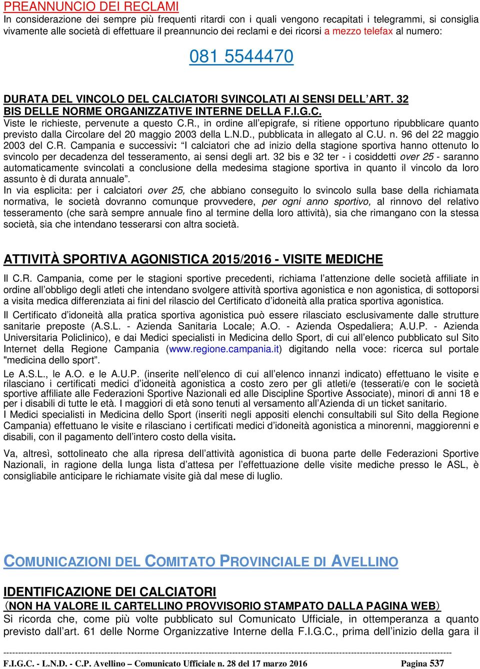 R., in ordine all epigrafe, si ritiene opportuno ripubblicare quanto previsto dalla Circolare del 20 maggio 2003 della L.N.D., pubblicata in allegato al C.U. n. 96 del 22 maggio 2003 del C.R. Campania e successivi: I calciatori che ad inizio della stagione sportiva hanno ottenuto lo svincolo per decadenza del tesseramento, ai sensi degli art.