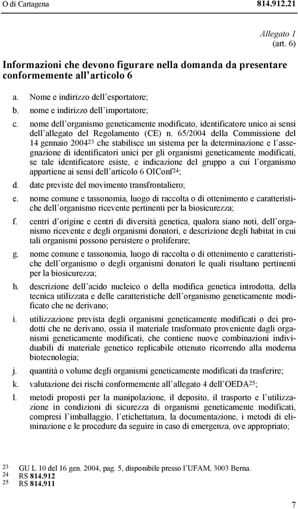 65/2004 della Commissione del 14 gennaio 2004 23 che stabilisce un sistema per la determinazione e l assegnazione di identificatori unici per gli organismi geneticamente modificati, se tale