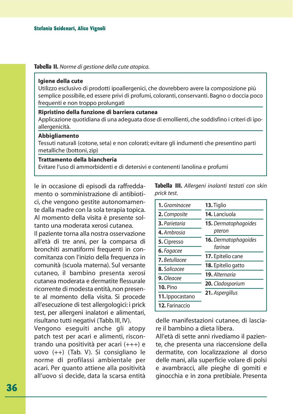 Bagno o doccia poco frequenti e non troppo prolungati Ripristino della funzione di barriera cutanea Applicazione quotidiana di una adeguata dose di emollienti, che soddisfino i criteri di