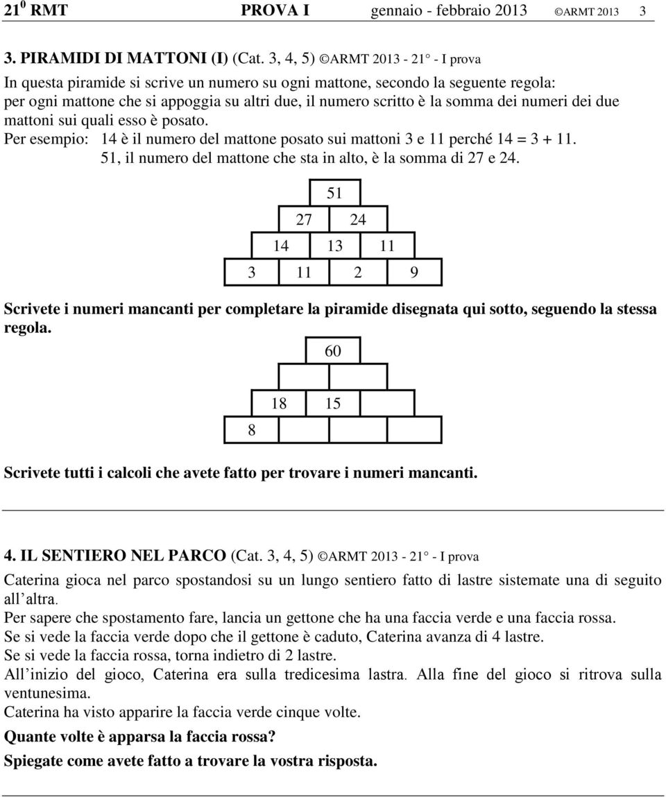 numeri dei due mattoni sui quali esso è posato. Per esempio: 4 è il numero del mattone posato sui mattoni 3 e perché 4 = 3 +. 5, il numero del mattone che sta in alto, è la somma di 27 e 24.