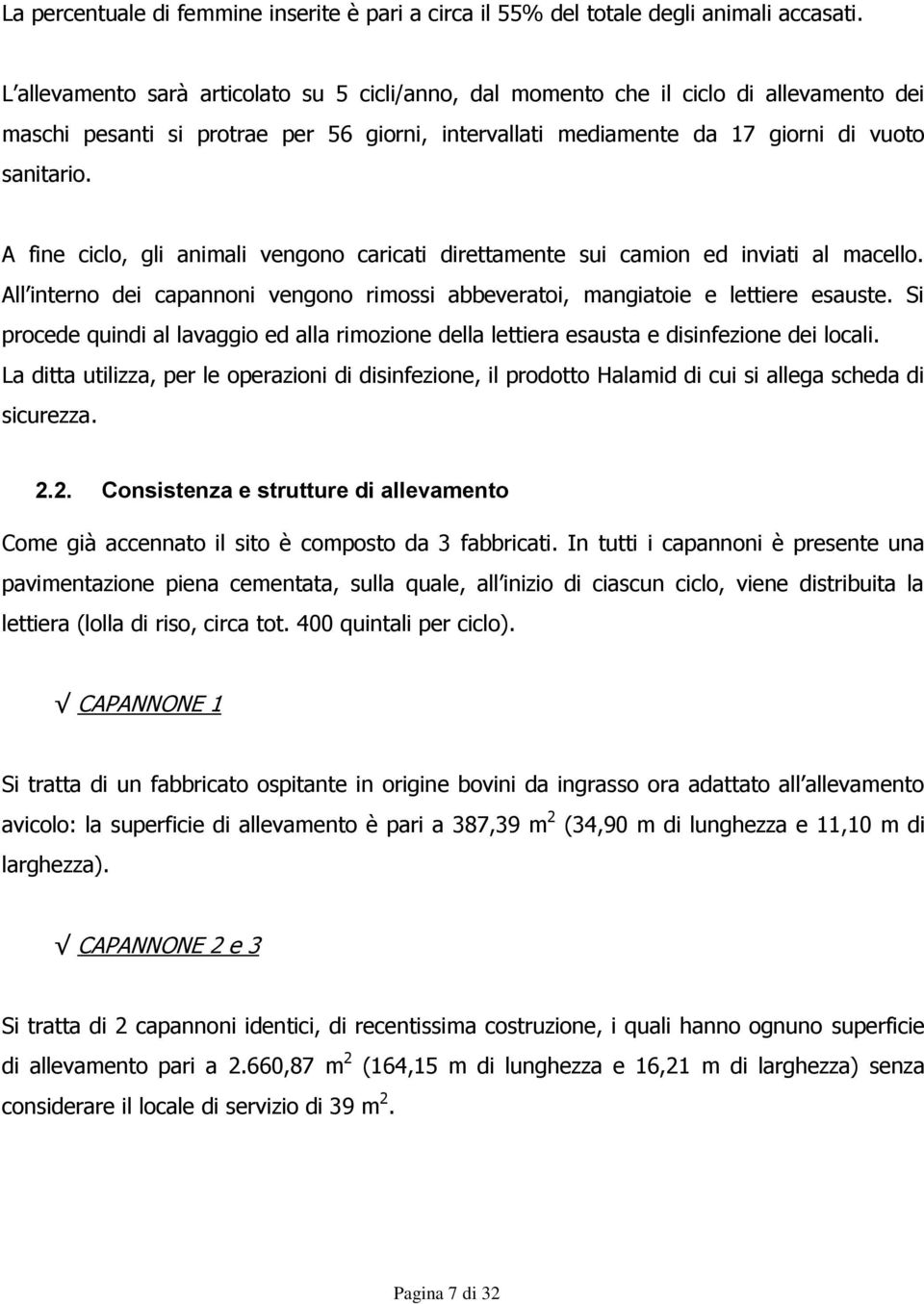 A fine ciclo, gli animali vengono caricati direttamente sui camion ed inviati al macello. All interno dei capannoni vengono rimossi abbeveratoi, mangiatoie e lettiere esauste.