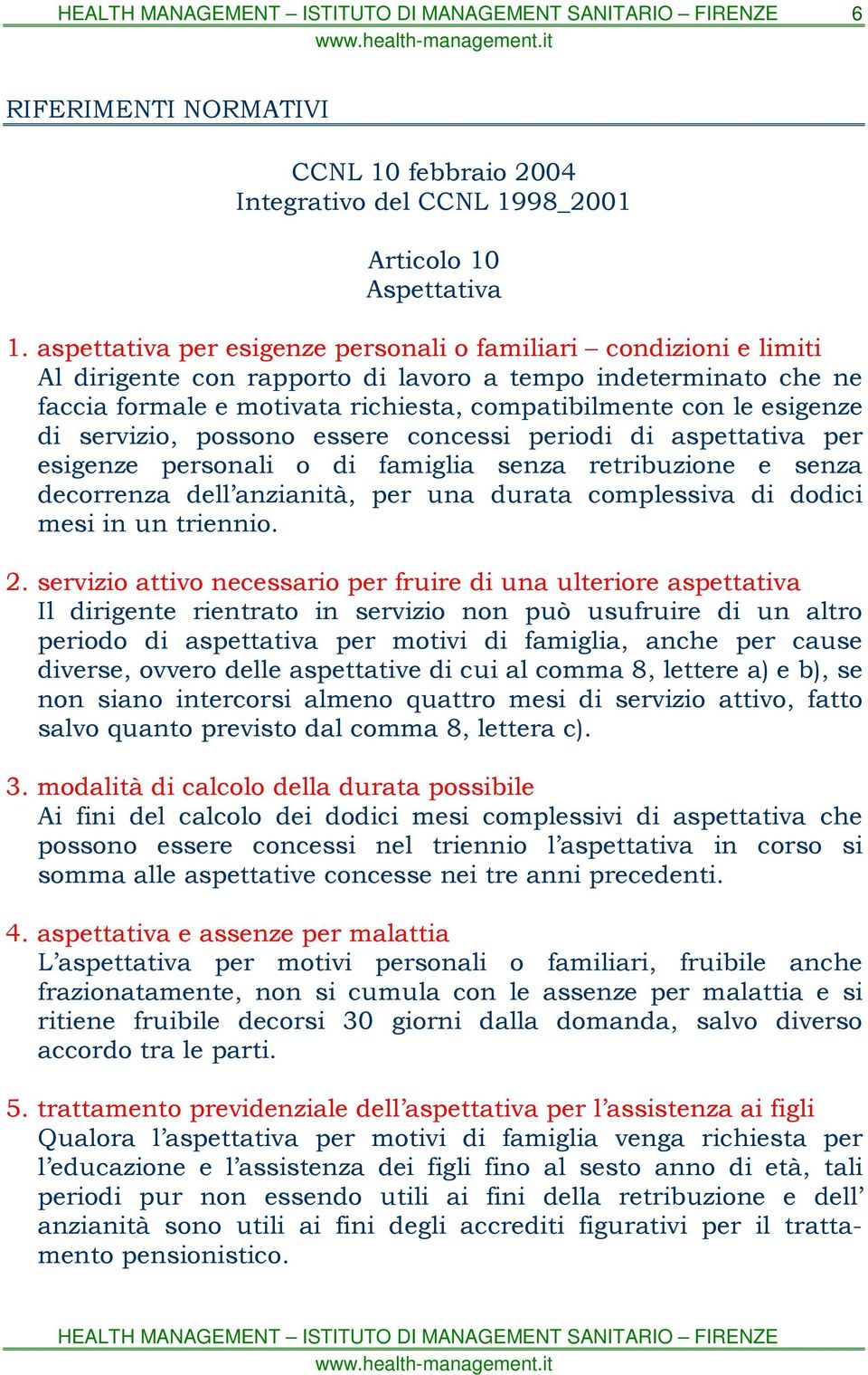 esigenze di servizio, possono essere concessi periodi di aspettativa per esigenze personali o di famiglia senza retribuzione e senza decorrenza dell anzianità, per una durata complessiva di dodici