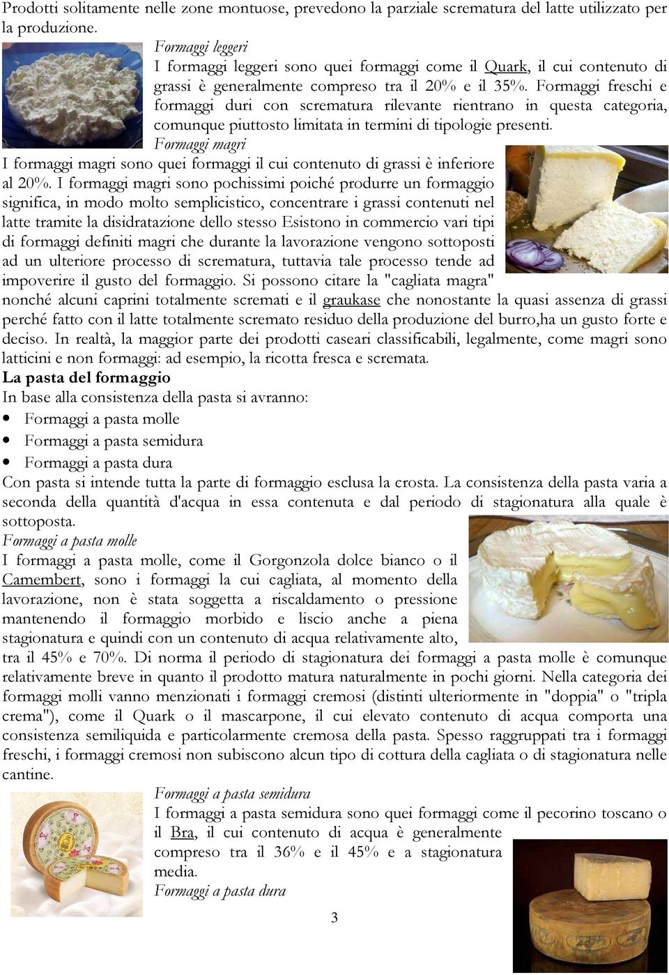 Formaggi freschi e formaggi duri con scrematura rilevante rientrano in questa categoria, comunque piuttosto limitata in termini di tipologie presenti.