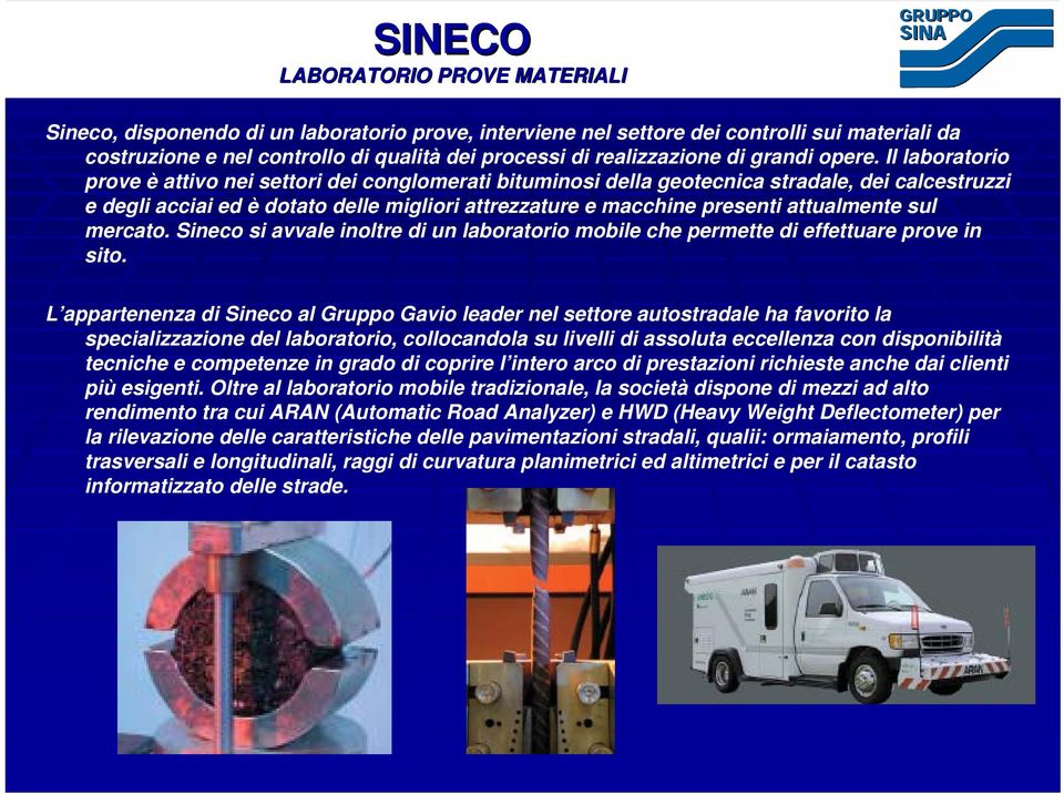 Il laboratorio prove è attivo nei settori dei conglomerati bituminosi della geotecnica stradale, dei calcestruzzi e degli acciai ed è dotato delle migliori attrezzature e macchine presenti