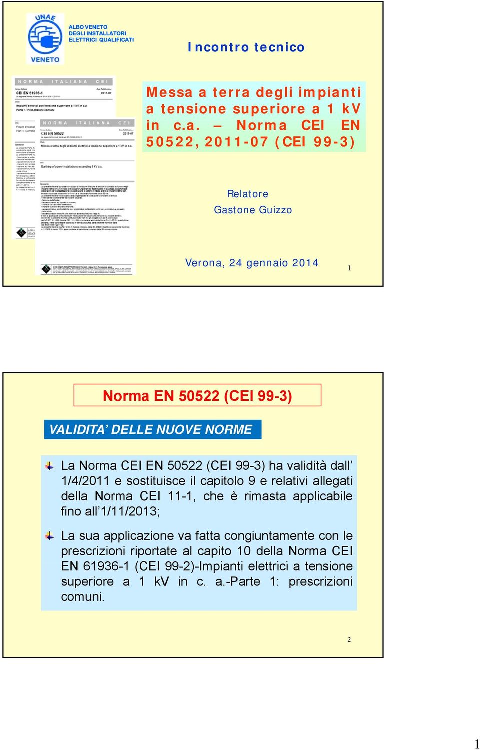 NUOVE NORME La Norma CEI EN 50522 (CEI 99-3) ha validità dall 1/4/2011 e sostituisce il capitolo 9erelativiallegati della Norma CEI 11-1, che è rimasta