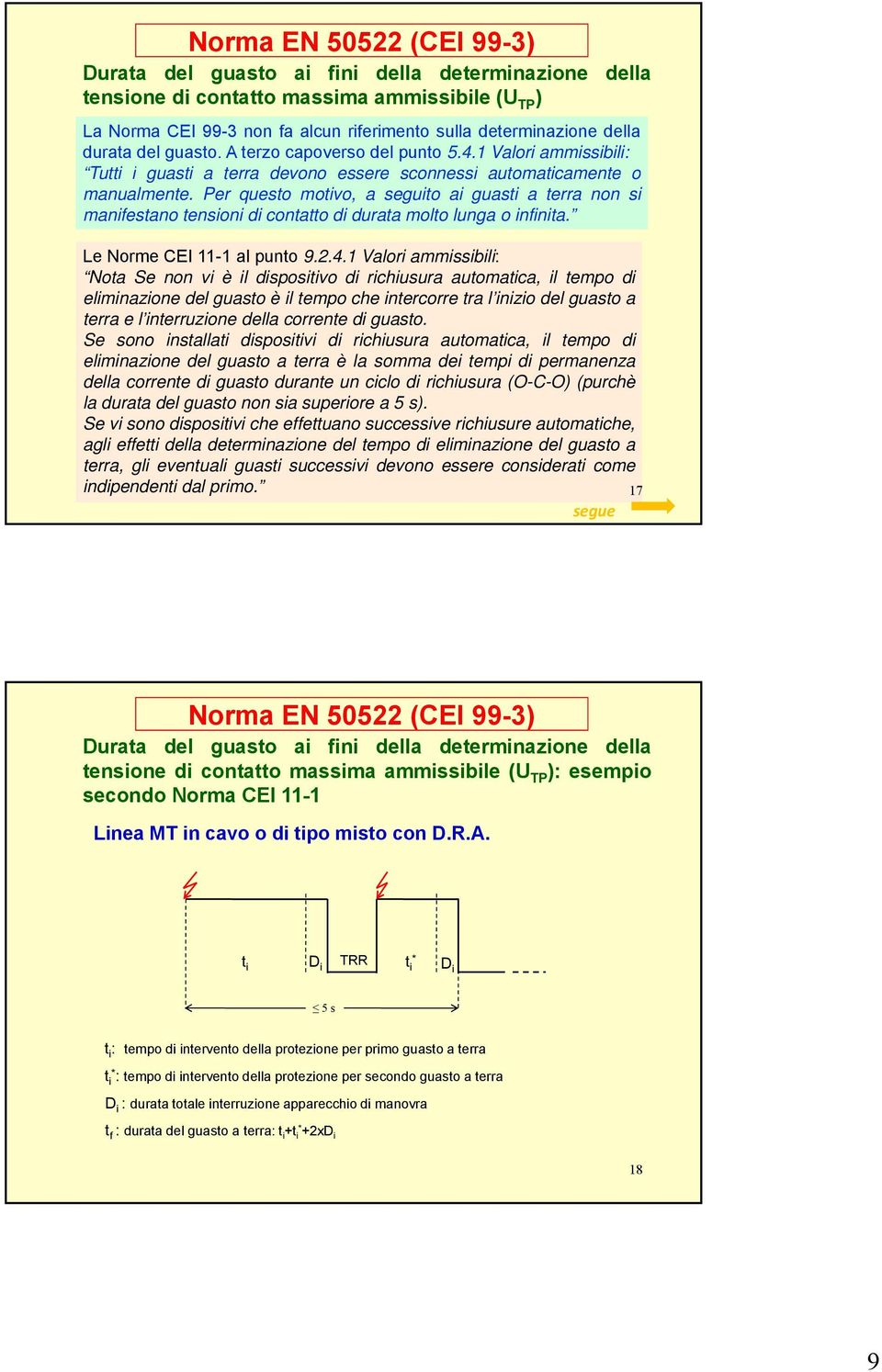 Per questo motivo, a seguito ai guasti a terra non si manifestano tensioni di contatto di durata molto lunga o infinita. Le Norme CEI 11-1 al punto 9.2.4.