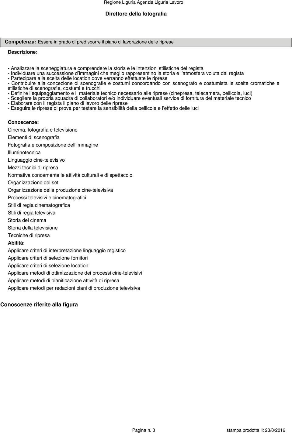 alla concezione di scenografie e costumi concordando con scenografo e costumista le scelte cromatiche e stilistiche di scenografie, costumi e trucchi - Definire l equipaggiamento e il materiale