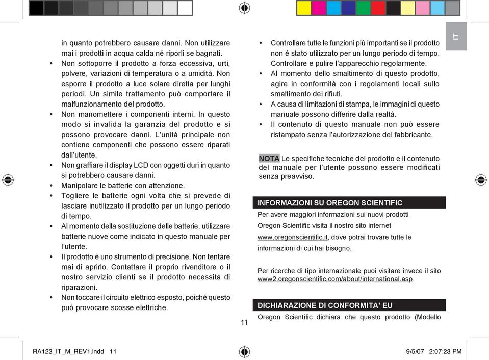 Un simile trattamento può comportare il malfunzionamento del prodotto. Non manomettere i componenti interni. In questo modo si invalida la garanzia del prodotto e si possono provocare danni.