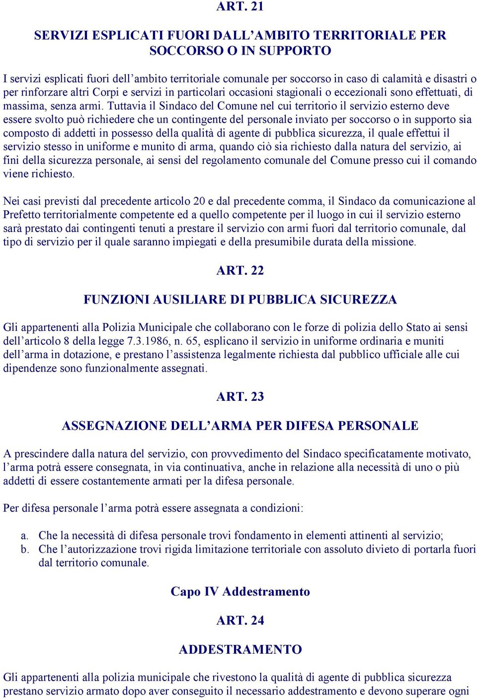 Tuttavia il Sindaco del Comune nel cui territorio il servizio esterno deve essere svolto può richiedere che un contingente del personale inviato per soccorso o in supporto sia composto di addetti in