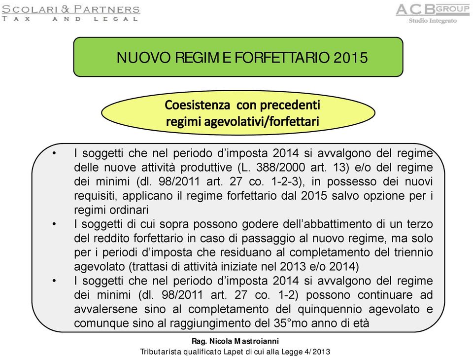 forfettario in caso di passaggio al nuovo regime, ma solo per i periodi d imposta che residuano al completamento del triennio agevolato (trattasi di attività iniziate nel 2013 e/o 2014) I soggetti