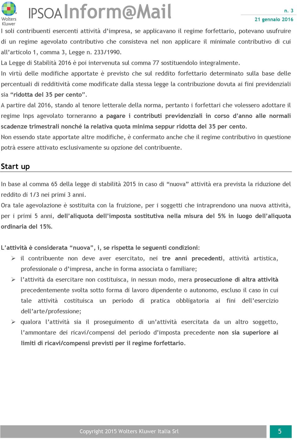 In virtù delle modifiche apportate è previsto che sul reddito forfettario determinato sulla base delle percentuali di redditività come modificate dalla stessa legge la contribuzione dovuta ai fini