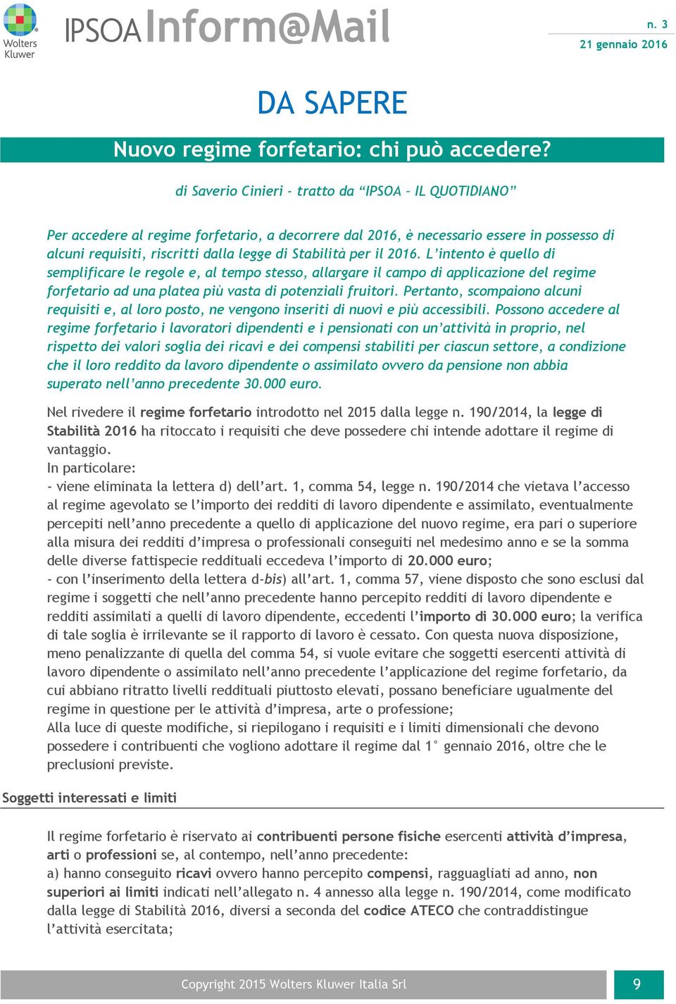 il 2016. L intento è quello di semplificare le regole e, al tempo stesso, allargare il campo di applicazione del regime forfetario ad una platea più vasta di potenziali fruitori.