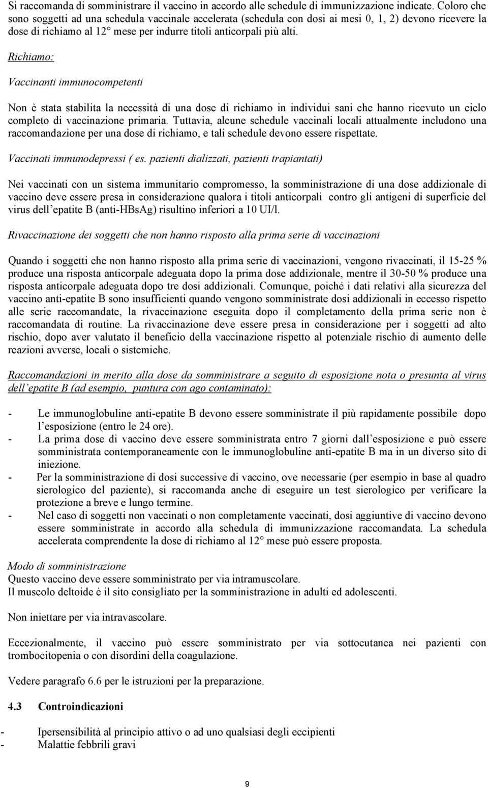 Richiamo: Vaccinanti immunocompetenti Non è stata stabilita la necessità di una dose di richiamo in individui sani che hanno ricevuto un ciclo completo di vaccinazione primaria.