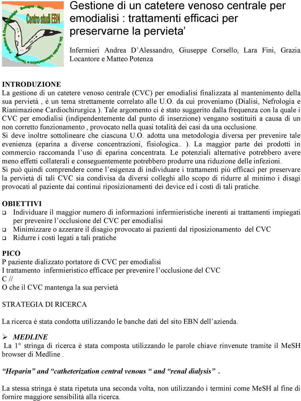 Tale argomento ci è stato suggerito dalla frequenza con la quale i CVC per emodialisi (indipendentemente dal punto di inserzione) vengano sostituiti a causa di un non corretto funzionamento,