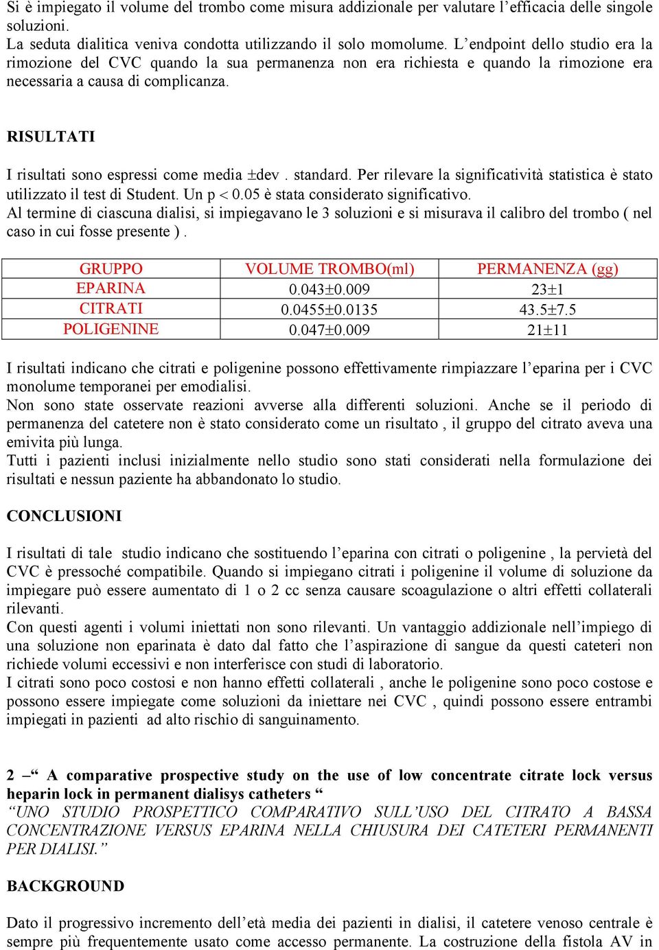 RISULTATI I risultati sono espressi come media ±dev. standard. Per rilevare la significatività statistica è stato utilizzato il test di Student. Un p < 0.05 è stata considerato significativo.