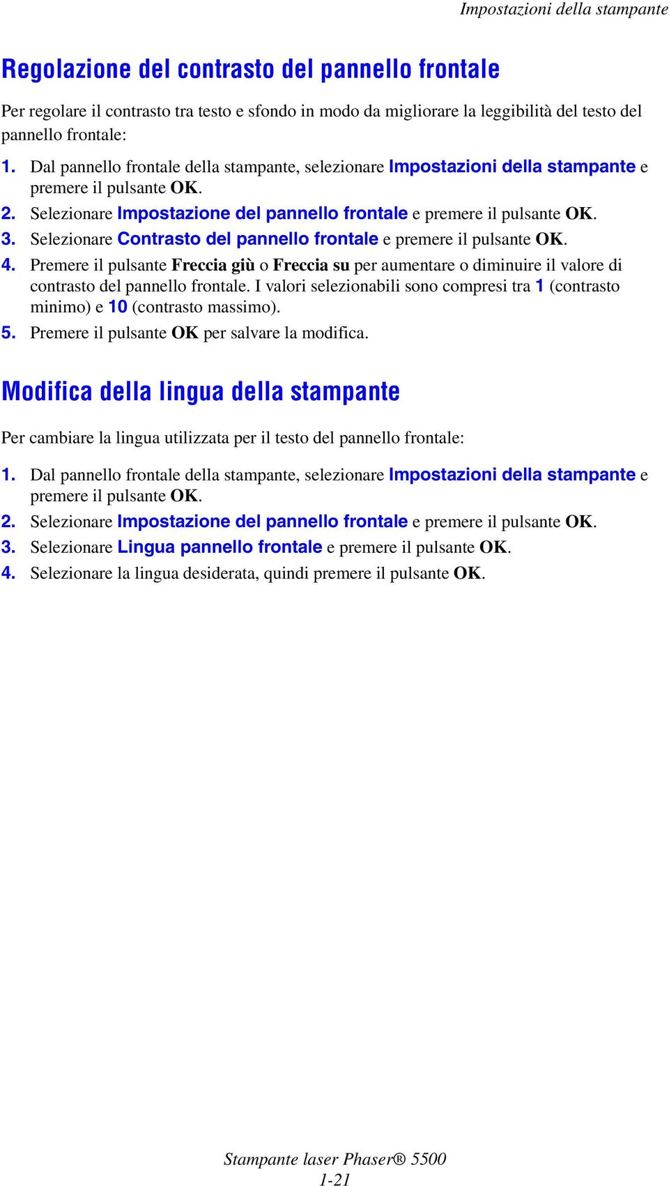 Premere il pulsante Freccia giù o Freccia su per aumentare o diminuire il valore di contrasto del pannello frontale.