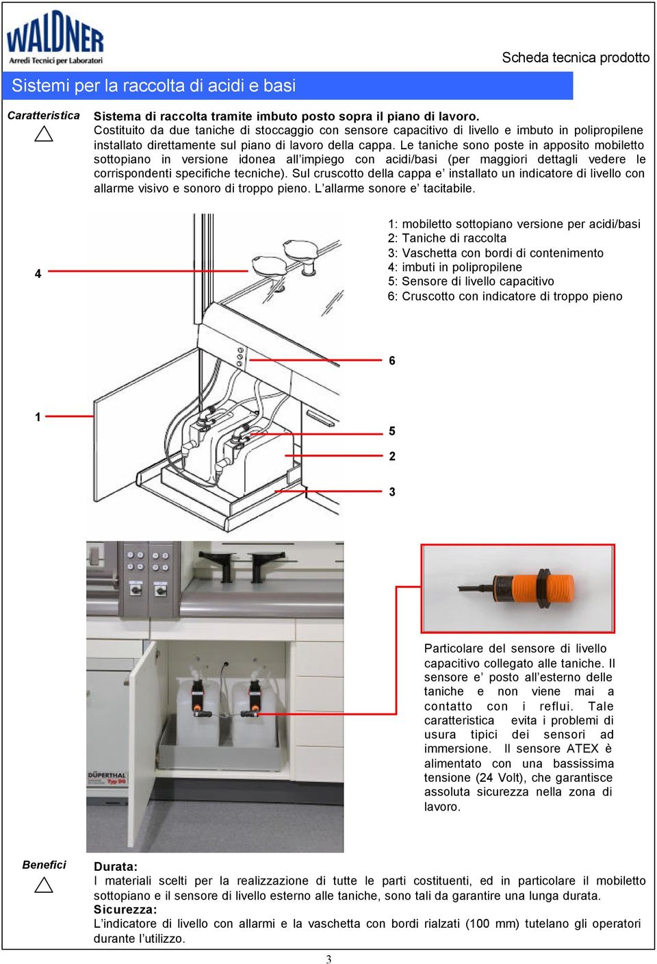 Le taniche sono poste in apposito mobiletto sottopiano in versione idonea all impiego con acidi/basi (per maggiori dettagli vedere le corrispondenti specifiche tecniche).