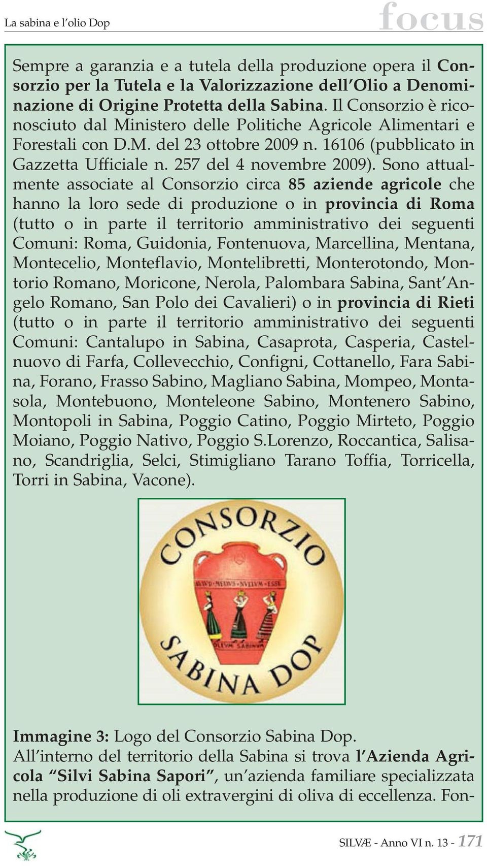 Sono attualmente associate al Consorzio circa 85 aziende agricole che hanno la loro sede di produzione o in provincia di Roma (tutto o in parte il territorio amministrativo dei seguenti Comuni: Roma,