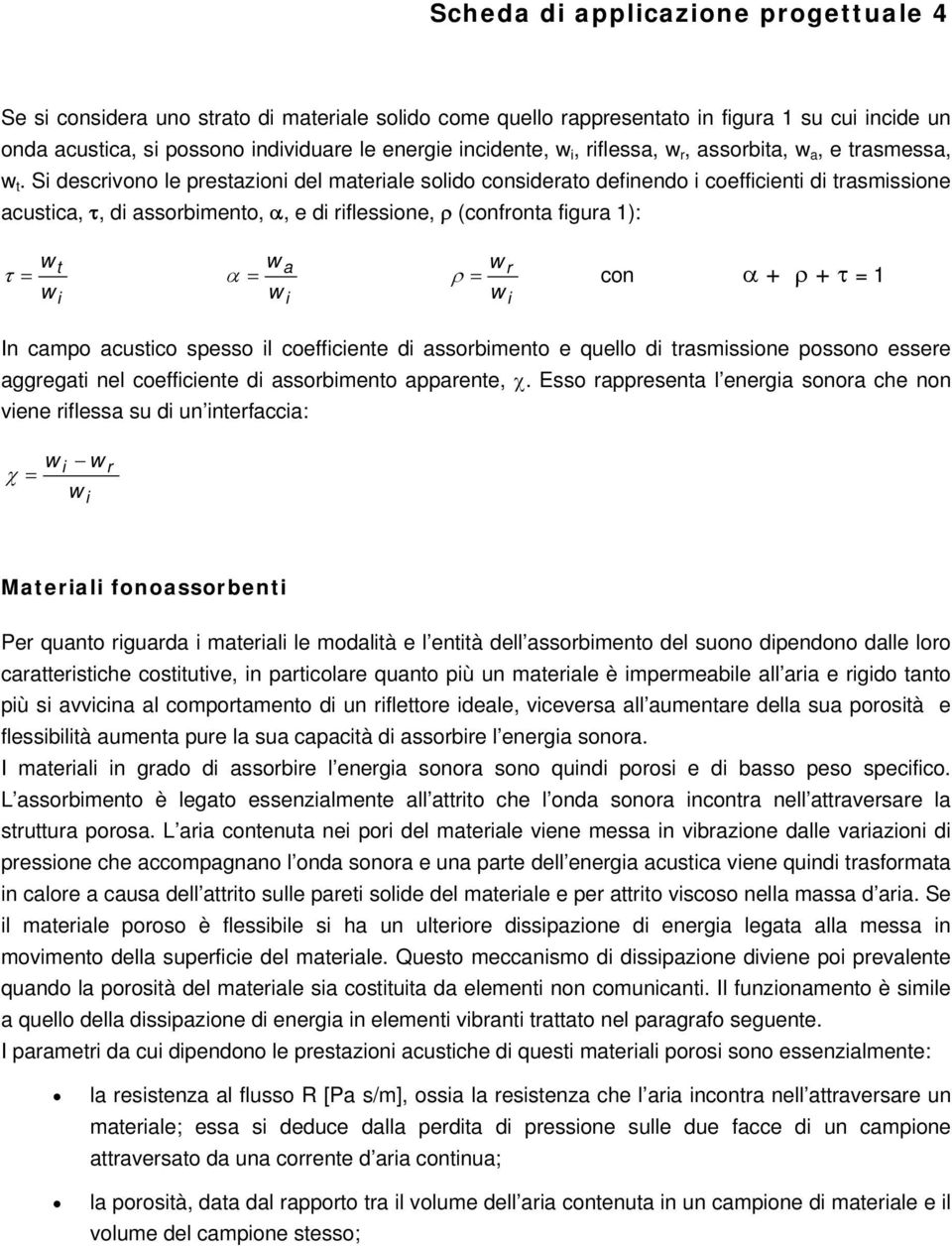 Si descrivono le prestazioni del materiale solido considerato definendo i coefficienti di trasmissione acustica, τ, di assorbimento, α, e di riflessione, ρ (confronta figura 1): τ w t w i α w a w i w