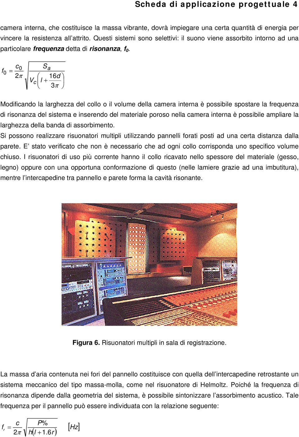 f0 c0 2π Sa 16d Vc l + 3π Modificando la larghezza del collo o il volume della camera interna è possibile spostare la frequenza di risonanza del sistema e inserendo del materiale poroso nella camera