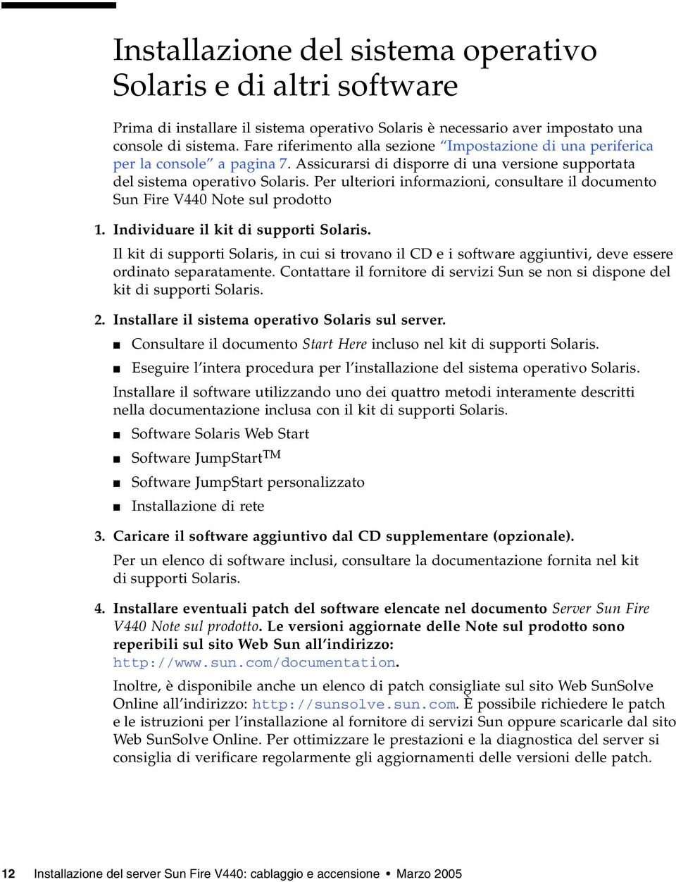 Per ulteriori informazioni, consultare il documento Sun Fire V440 Note sul prodotto 1. Individuare il kit di supporti Solaris.