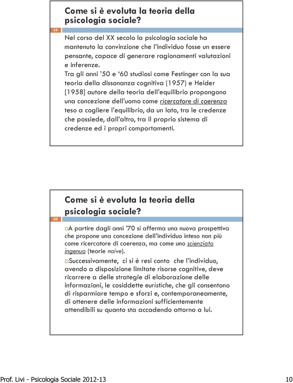 Tra gli anni 50 e 60 studiosi come Festinger con la sua teoria della dissonanza cognitiva (1957) e Heider [1958] autore della teoria dell equilibrio propongono una concezione dell uomo come