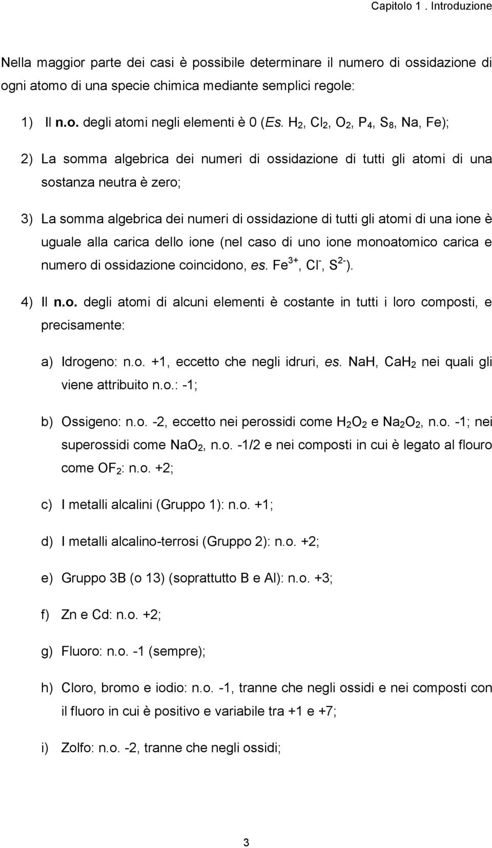 di una ione è uguale alla carica dello ione (nel caso di uno ione monoatomico carica e numero di ossidazione coincidono, es. Fe 3+, Cl -, S 2- ). 4) Il n.o. degli atomi di alcuni elementi è costante in tutti i loro composti, e precisamente: a) Idrogeno: n.