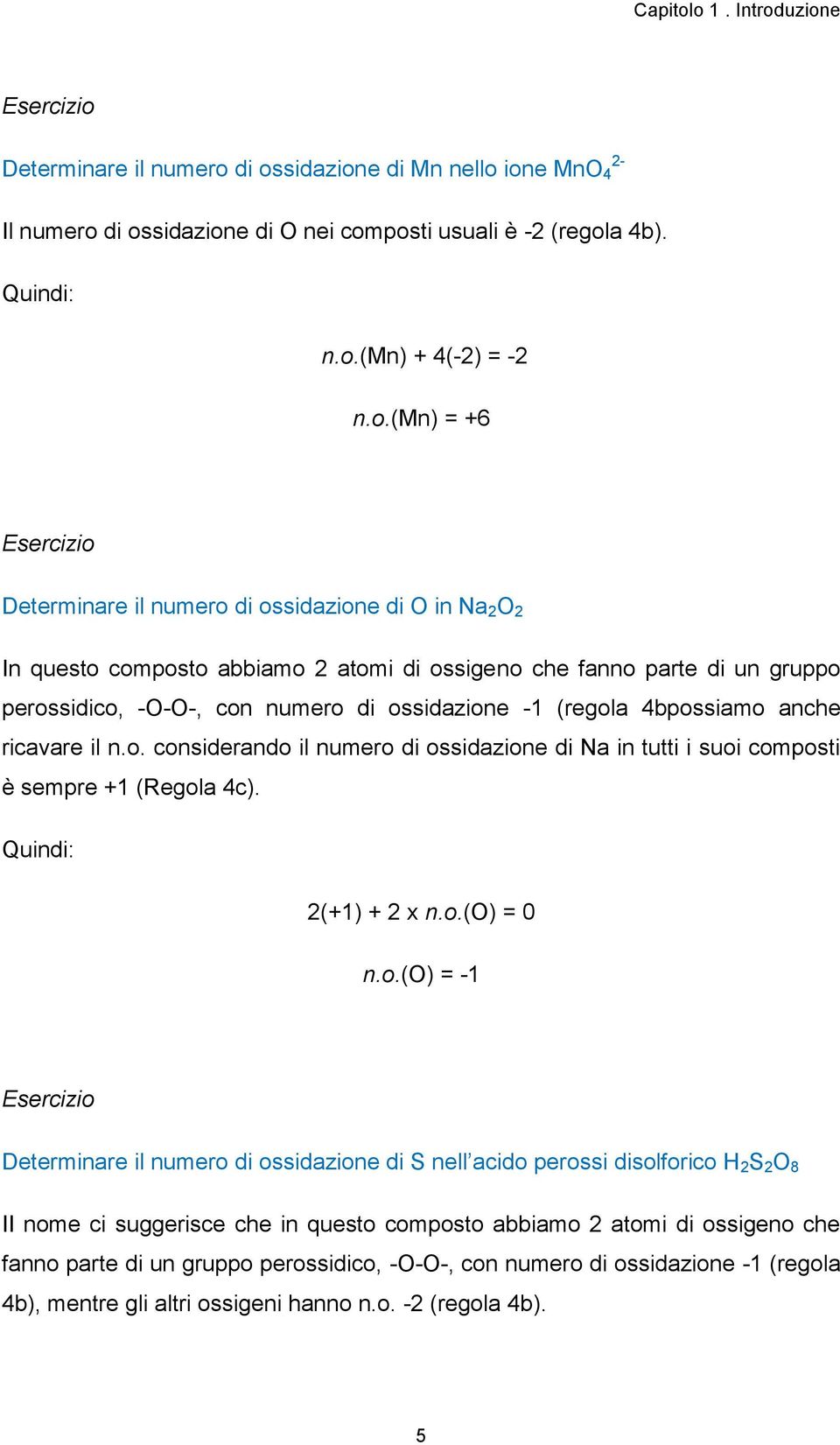 di ossidazione di Mn nello ione MnO 4 Il numero di ossidazione di O nei composti usuali è -2 (regola 4b). Quindi: n.o.(mn) + 4(-2) = -2 n.o.(mn) = +6 Determinare il numero di ossidazione di O in Na 2