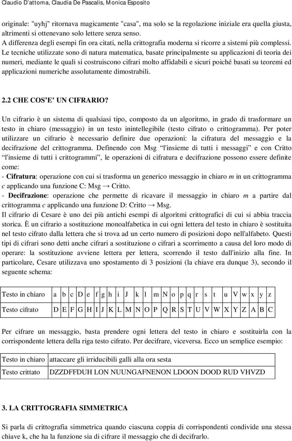 Le tecniche utilizzate sono di natura matematica, basate principalmente su applicazioni di teoria dei numeri, mediante le quali si costruiscono cifrari molto affidabili e sicuri poiché basati su