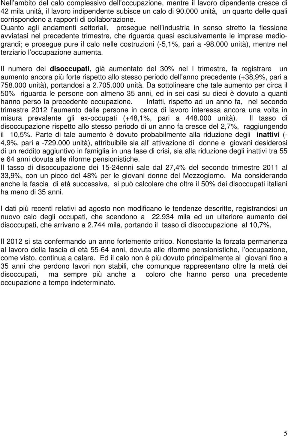 Quanto agli andamenti settoriali, prosegue nell industria in senso stretto la flessione avviatasi nel precedente trimestre, che riguarda quasi esclusivamente le imprese mediograndi; e prosegue pure