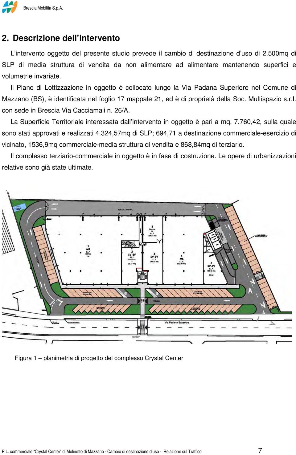 Il Piano di Lottizzazione in oggetto è collocato lungo la Via Padana Superiore nel Comune di Mazzano (BS), è identificata nel foglio 17 mappale 21, ed è di proprietà della Soc. Multispazio s.r.l. con sede in Brescia Via Cacciamali n.