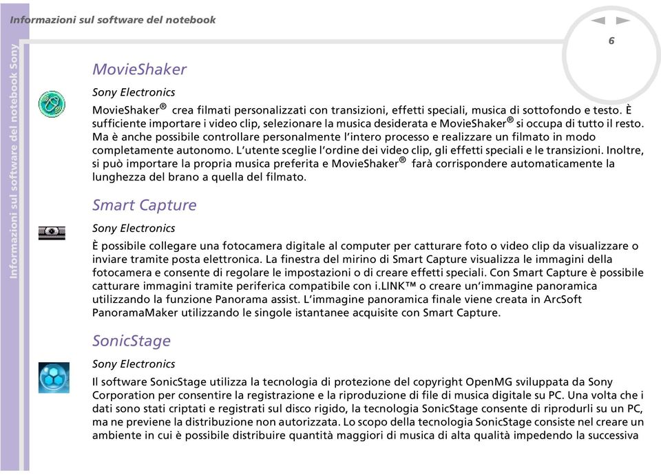 Ma è ache possibile cotrollare persoalmete l itero processo e realizzare u filmato i modo completamete autoomo. L utete sceglie l ordie dei video clip, gli effetti speciali e le trasizioi.