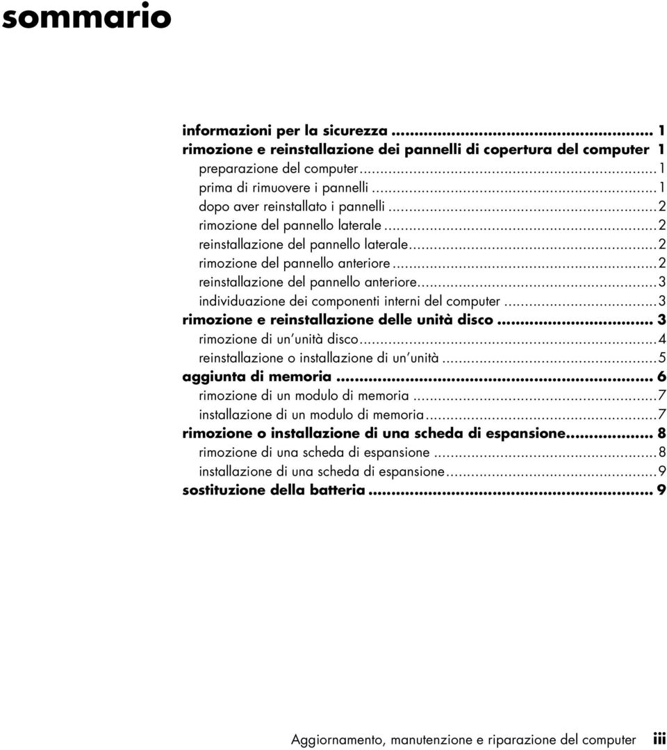 ..3 individuazione dei componenti interni del computer...3 rimozione e reinstallazione delle unità disco... 3 rimozione di un unità disco...4 reinstallazione o installazione di un unità.