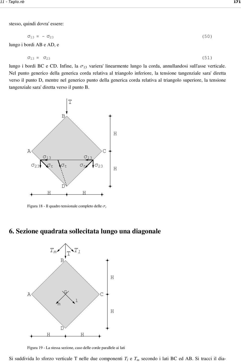 Nel punto generico della generica corda relativa al triangolo inferiore, la tensione tangenziale sara' diretta verso il punto D, mentre nel generico punto della generica corda relativa al triangolo