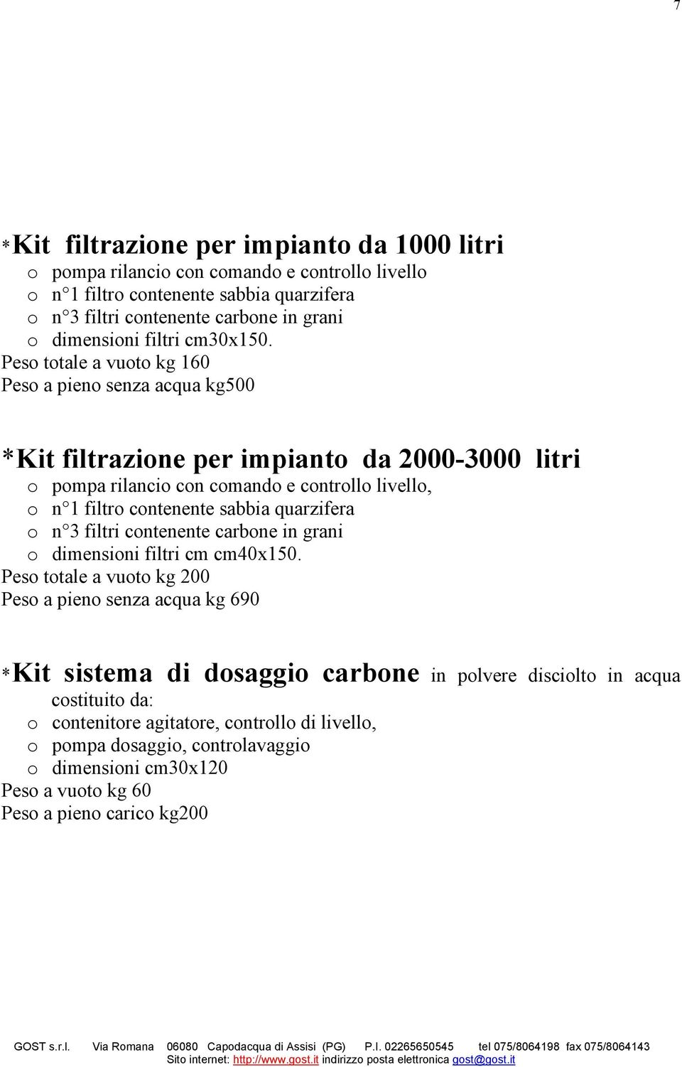 Peso totale a vuoto kg 160 Peso a pieno senza acqua kg500 *Kit filtrazione per impianto da 2000-3000 litri o pompa rilancio con comando e controllo livello, o n 1 filtro contenente sabbia