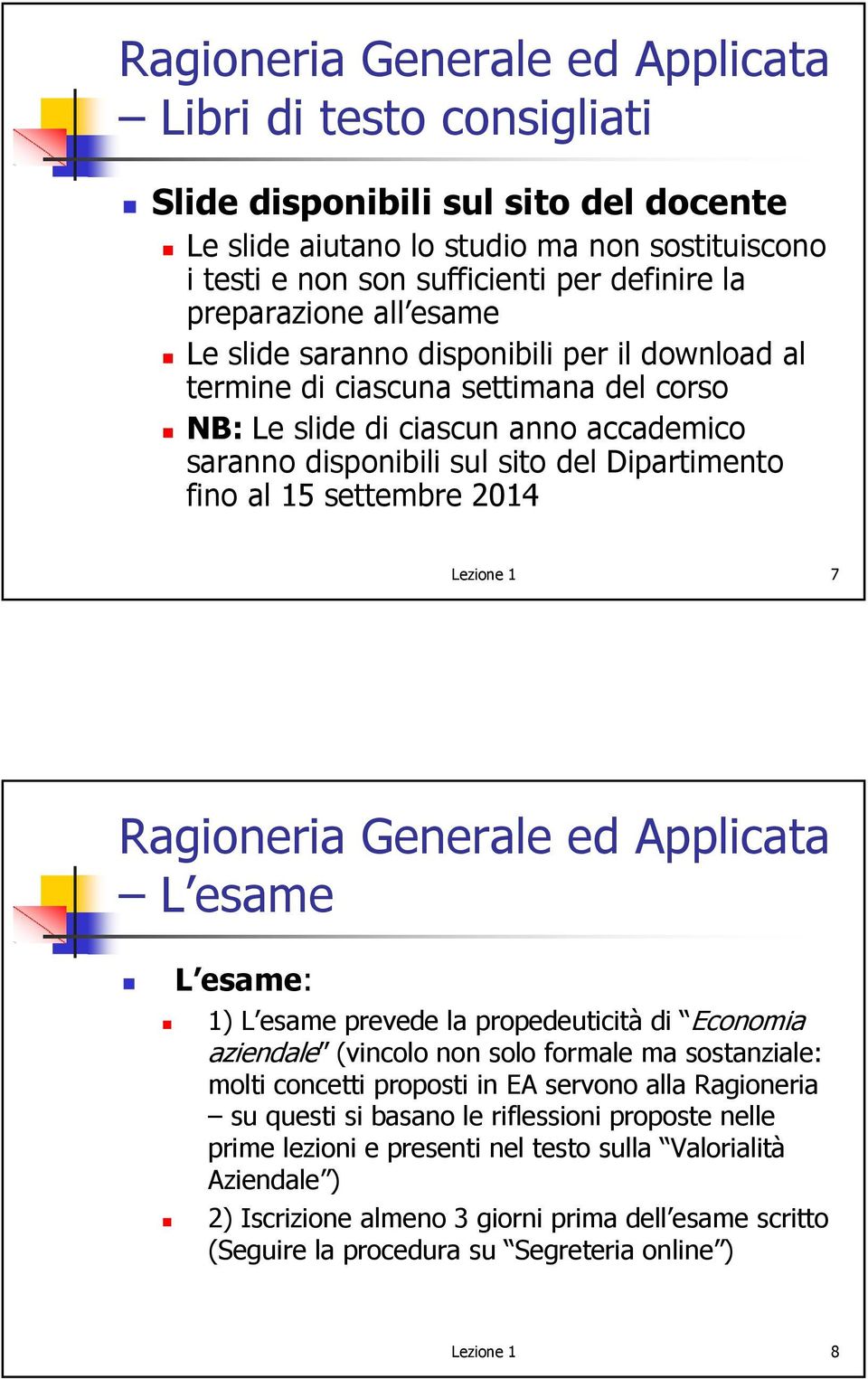 1 7 L esame L esame: 1) L esame prevede la propedeuticità di Economia aziendale (vincolo non solo formale ma sostanziale: molti concetti proposti in EA servono alla Ragioneria su questi si basano le