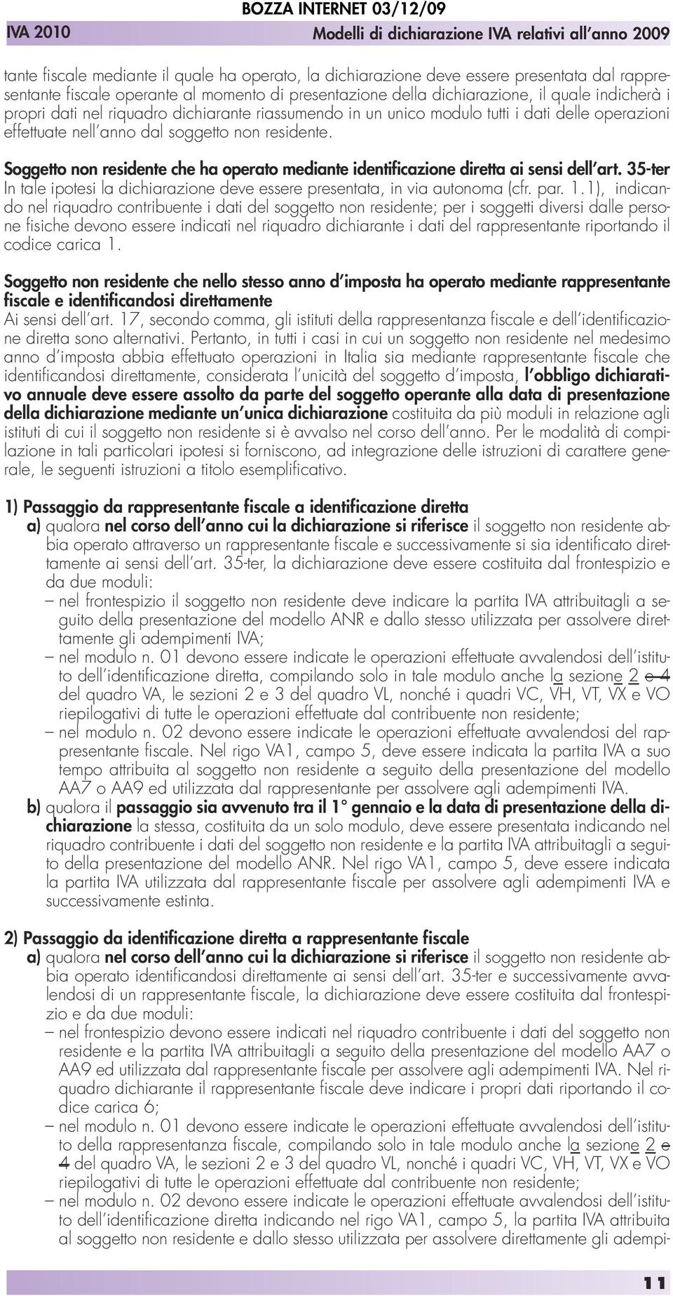 Soggetto non residente che ha operato mediante identificazione diretta ai sensi dell art. 35-ter In tale ipotesi la dichiarazione deve essere presentata, in via autonoma (cfr. par. 1.