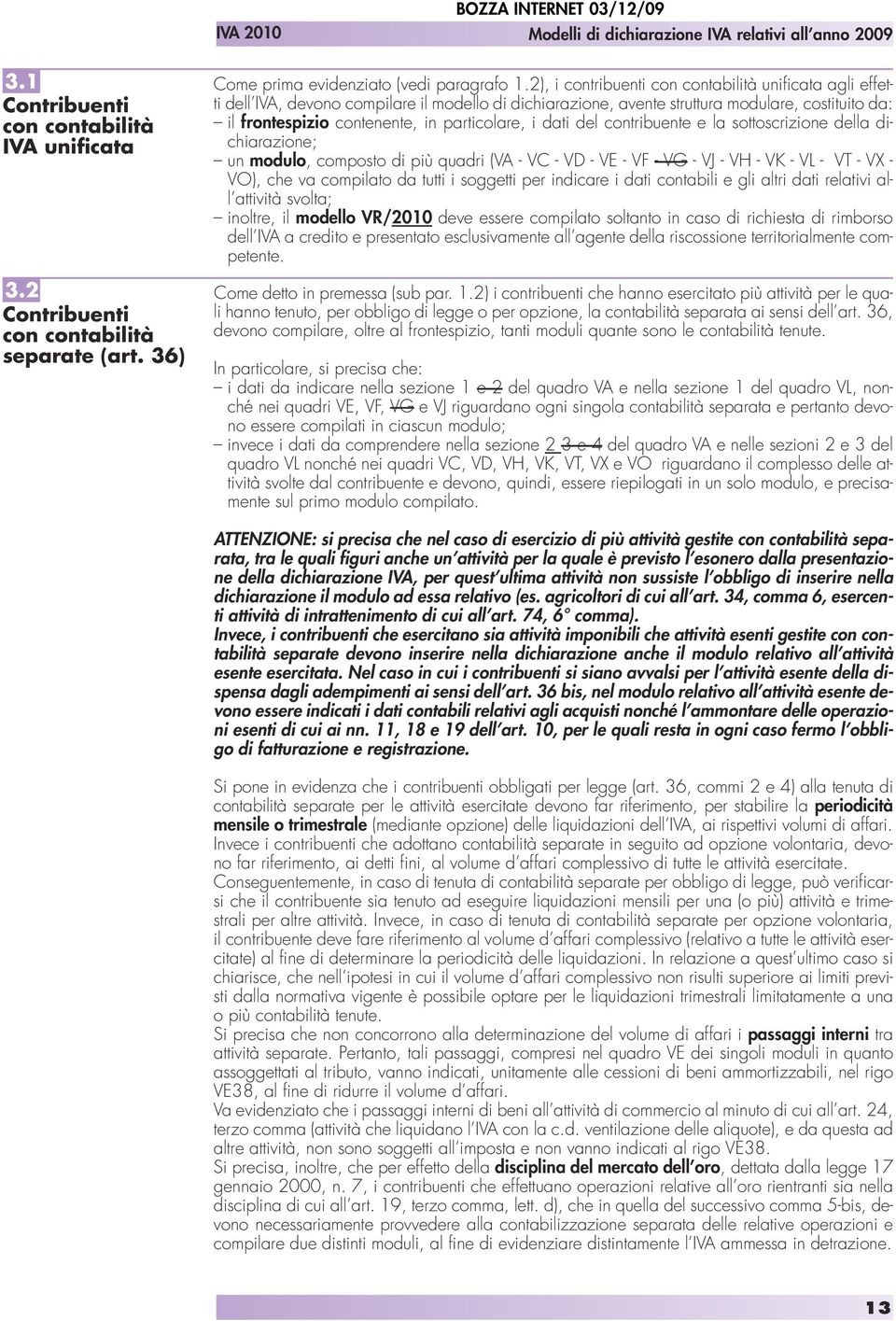 i dati del contribuente e la sottoscrizione della dichiarazione; un modulo, composto di più quadri (VA - VC - VD - VE - VF - VG - VJ - VH - VK - VL - VT - VX - VO), che va compilato da tutti i