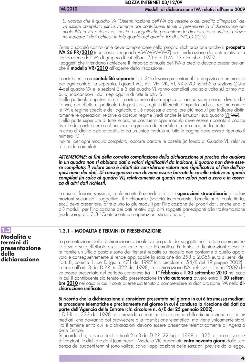 L ente o società controllante deve comprendere nella propria dichiarazione anche il prospetto IVA 26 PR/2010 (composto dei quadri VS-VV-VW-VY-VZ) per l indicazione dei dati relativi alla liquidazione