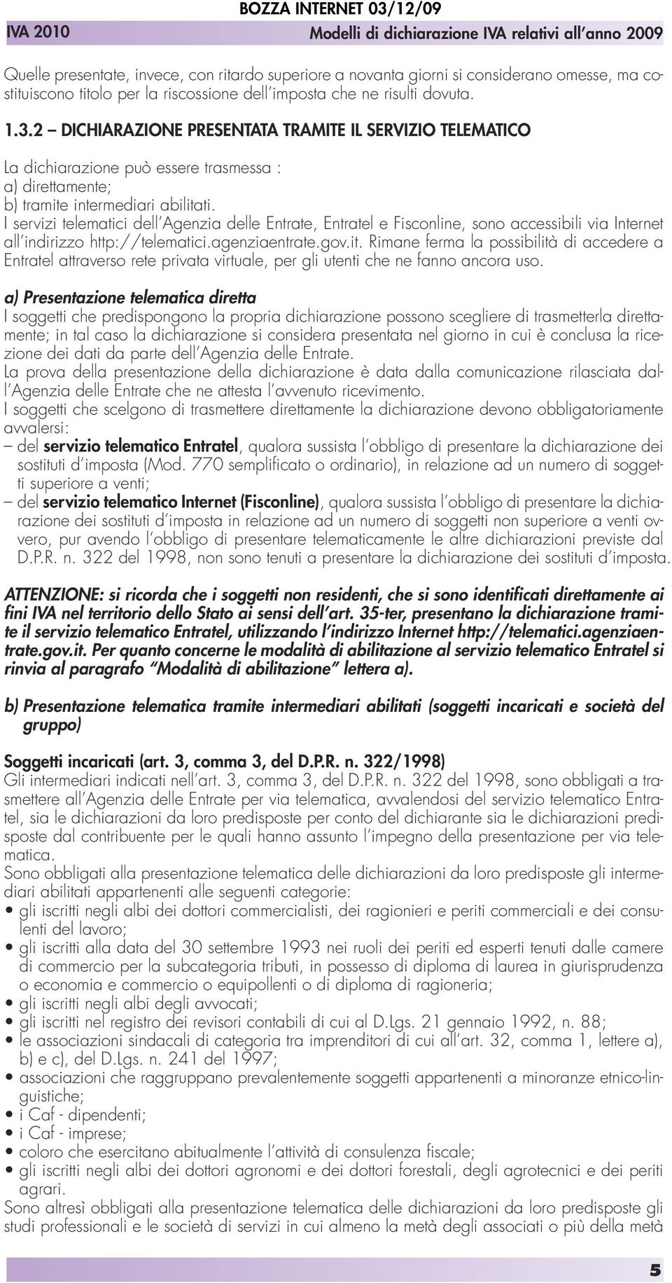 I servizi telematici dell Agenzia delle Entrate, Entratel e Fisconline, sono accessibili via Internet all indirizzo http://telematici.agenziaentrate.gov.it.