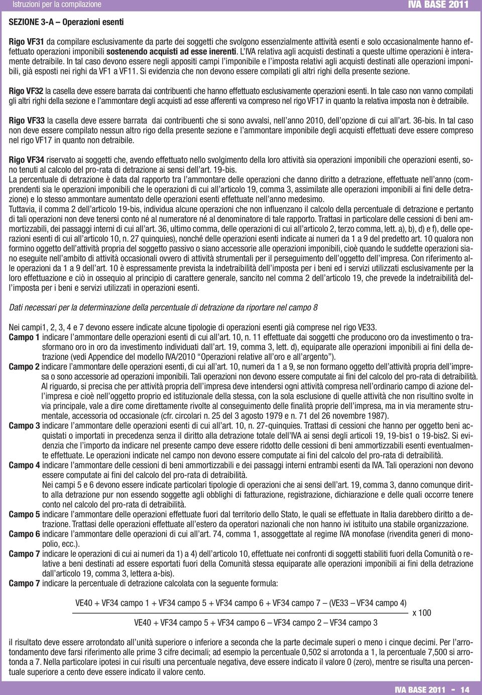 In tal caso devono essere negli appositi campi l imponibile e l imposta relativi agli acquisti destinati alle operazioni imponibili, già esposti nei righi da VF1 a VF11.