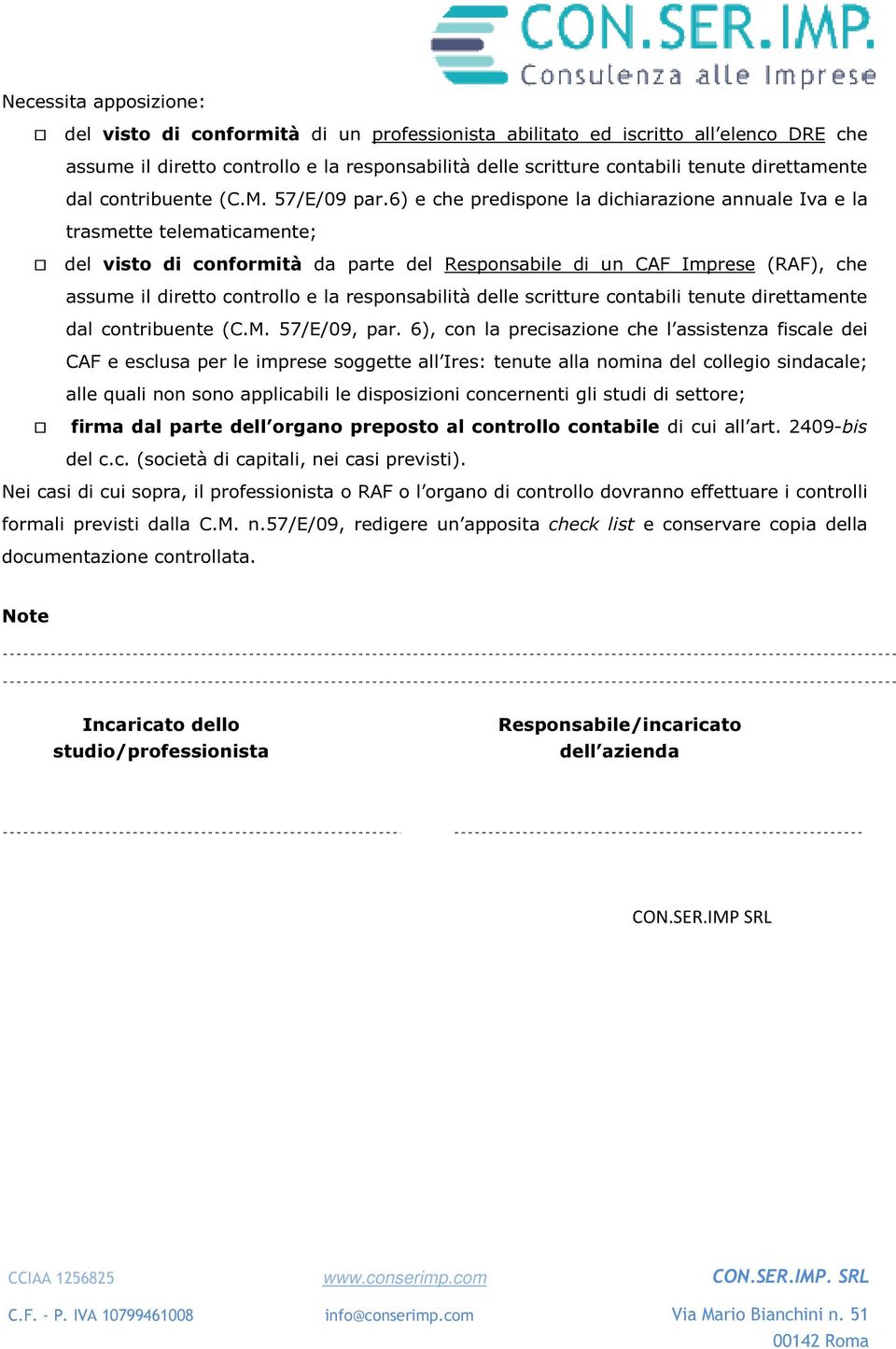 6) e che predispone la dichiarazione annuale Iva e la trasmette telematicamente; del visto di conformità da parte del Responsabile di un CAF Imprese (RAF), che assume il diretto controllo e la