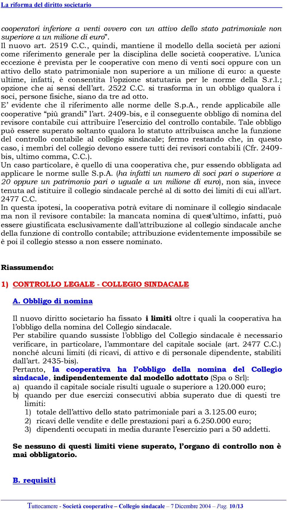 L unica eccezione è prevista per le cooperative con meno di venti soci oppure con un attivo dello stato patrimoniale non superiore a un milione di euro: a queste ultime, infatti, è consentita l