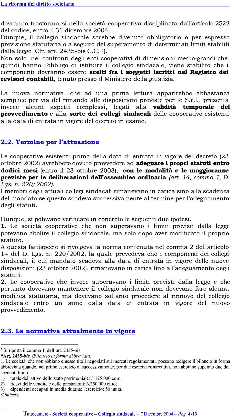 Non solo, nei confronti degli enti cooperativi di dimensioni medio-grandi che, quindi hanno l obbligo di istituire il collegio sindacale, viene stabilito che i componenti dovranno essere scelti fra i