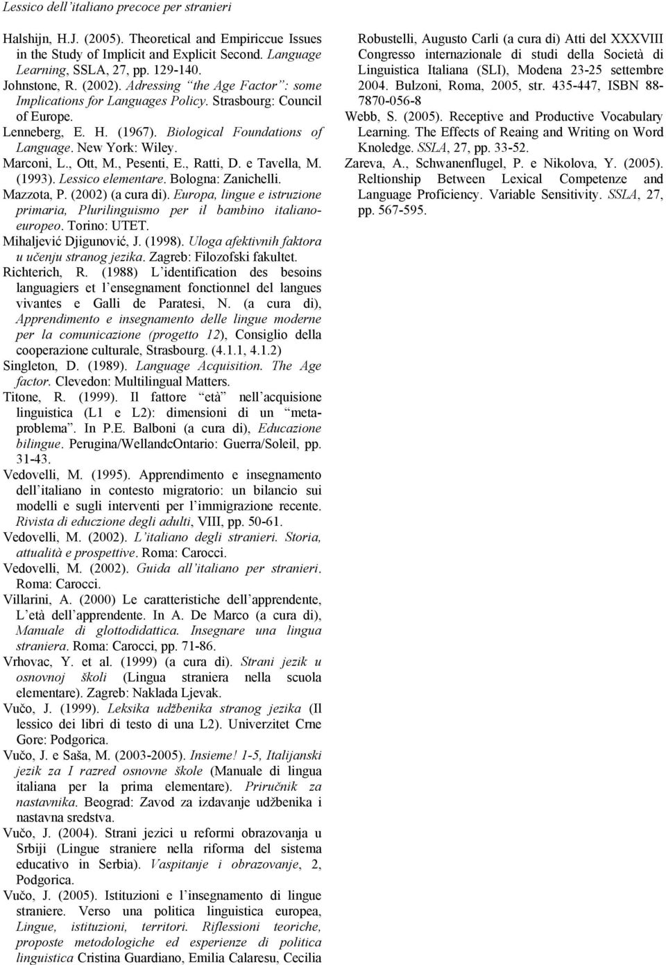 Marconi, L., Ott, M., Pesenti, E., Ratti, D. e Tavella, M. (1993). Lessico elementare. Bologna: Zanichelli. Mazzota, P. (2002) (a cura di).